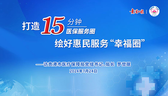 打造15分鐘醫(yī)保服務(wù)圈 繪好惠民服務(wù)“幸福圈”——訪貴港市醫(yī)療保障局黨組書記、局長 羅覺珉