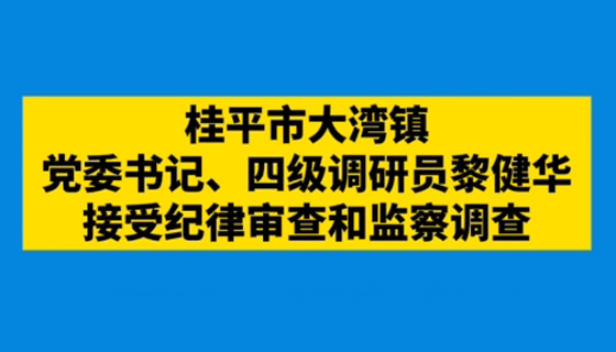 桂平市大灣鎮(zhèn)黨委書記、四級(jí)調(diào)研員黎健華接受紀(jì)律審查和監(jiān)察調(diào)查